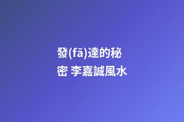 發(fā)達的秘密 李嘉誠風水